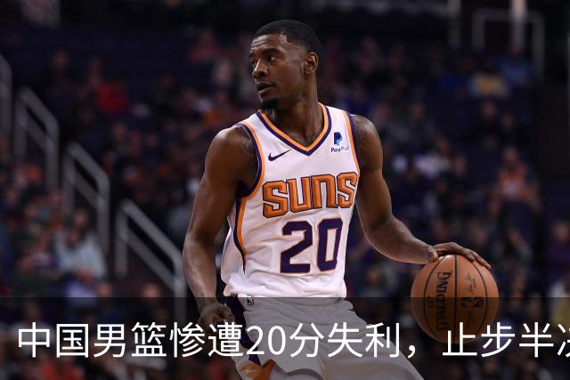 中国男篮惨遭20分失利，止步半决赛！证明了杨瀚森的必要性